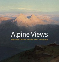Calame - Alpine views. Alexandre Calame and the Swiss Landscape