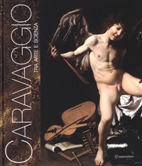 Caravaggio - Michelangelo Merisi detto Caravaggio tra arte e scienza