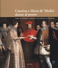 Caterina e Maria de' Medici donne di potere. Firenze celebra il mito di due regine di Francia