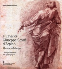 Cavalier d'Arpino - Il Cavalier Giuseppe Cesari d'Arpino. Maestro del disegno. Catalogo ragionato dell'opera grafica