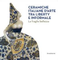 Ceramiche italiane darte tra Liberty e Informale. La fragile bellezza