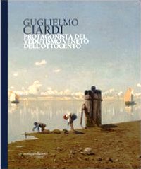 Ciardi - Guglielmo Ciardi. Protagonista del Vedutismo veneto dell'Ottocento