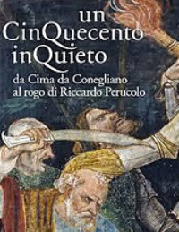 Cinquecento inquieto. Da Cima da Conegliano al rogo di Riccardo Perucolo (un)