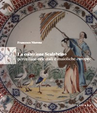 Collezione Scalabrino, porcellane orientali e maioliche europee. (La)