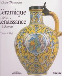 Céramique de la renaissance à Anvers, de Venise a Delf