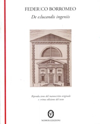 Federico Borromeo. De educandis ingeniis. Riproduzione del manoscritto originale e prima edizione del testo