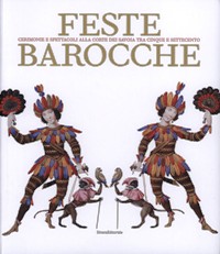 Feste barocche. Cerimonie e spettacoli alla corte dei Savoia tra cinque e settecento