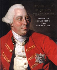 George III & Queen Charlotte. Patronage, collecting and court taste
