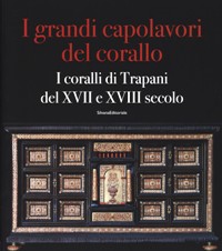 Grandi capolavori del corallo. I coralli di Trapani del XVII e XVIII secolo. (I)