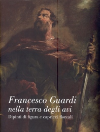 Guardi - Francesco Guardi nella terra degli avi. Dipinti di figura e capricci floreali