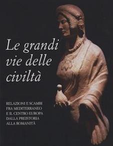 Grandi vie delle civilta'. Relazioni fra il Mediterraneo e il centro Europa dalla preistoria alla romanità