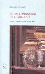 Collezionismo in Lombardia (Il). Studi e ricerche tra '600 e '800