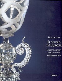 Vetro in Europa, oggetti, artisti e manifatture dal 1400 al 1930  (Il)