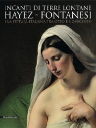 Incanti di terre lontane. Hayez - Fontanesi e la pittura italiana tra Otto e Novecento