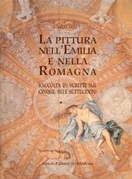 Pittura nell' Emilia e nella Romagna, raccolta di scritti sul cinque, sei e settecento (La)