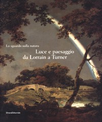 Sguardo sulla natura. Luce e paesaggio da Lorrain a Turner. (Lo)