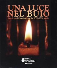 Luce nel buio. Arredi per l'illuminazione del XVI al XX secolo. (Una)