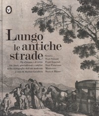 Lungo le antiche strade. Vie d'acqua e di terra tra Stati, giurisdizioni e confini nella cartografia dell'età moderna. Genova,Stati Sabaudi,Feudi Imperiali,Stati Farnesiani, Monferrato,Stato di Milano