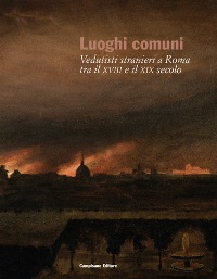 Luoghi comuni. Vedutisti stranieri a Roma tra il XVIII e il XIX secolo