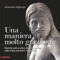 Maniera molto graziosa. Ricerche sulla scultura del Cinquecento nella Sicilia orientale e in Calabria. (Una)