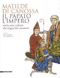Matilde di Canossa. Il papato l'Impero. Storia, arte, cultura alle origini del romanico