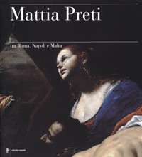 Preti - Mattia Preti. Tra Roma, Napoli e Malta.