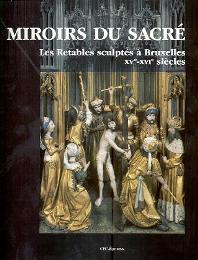 Miroirs du sacrè - Les Retables sculptès à Bruxelles Xve - XVIe siècles
