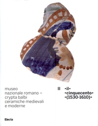 Museo Nazionale romano - Crypta Balbi.Ceramiche medievali e moderne. Il Cinquecento (1530-1610)