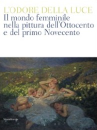 Odore della luce. Il mondo femminile nella pittura dell'Ottocento e del primo Novecento