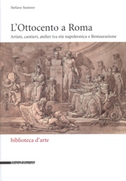 Ottocento a Roma. Artisti, cantieri, atelier tra età napoleonica e Restaurazione. (L')