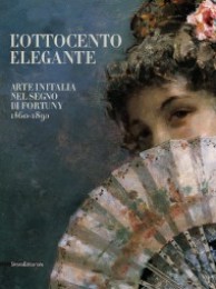 Ottocento elegante. Arte in Italia nel segno di Fortuny 1860-1890. (L')