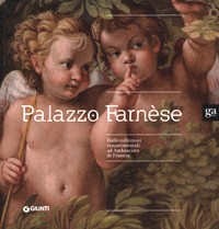 Palazzo Farnese. Dalle collezioni rinascimentali ad Ambasciata di Francia