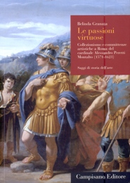 Passioni virtuose. Collezionismo e committenze artistiche a Roma del cardinale Alessandro Peretti Montalto (1571-1623). Saggi di storia dell'arte. (Le)