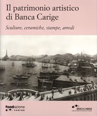 Patrimono artistico di Banca Carige. Sculture, ceramiche, stampe, arredi. (Il)