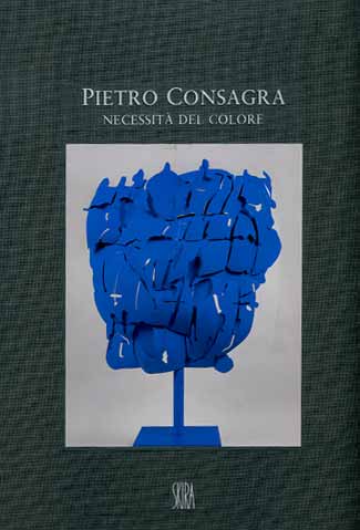 Pietro Consagra . Necessità del colore . Sculture e dipinti 1964 - 2000 .
