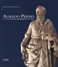 Persio - Aurelio Persio e la scultura del rinascimento in Puglia