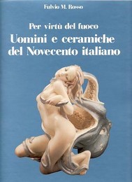 Per virtù del fuoco. Uomini e ceramiche del  900 italiano