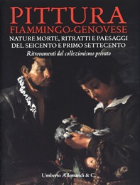 Pittura Fiammingo-Genovese. Nature morte, ritratti e paesaggi del Seicento e Primo Settecento. Ritrovamenti dal collezionismo privato