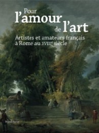 Pour l'amour de l'art. Artistes et amateurs francais à Rome au XVIII siecle