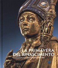 Primavera del Rinascimento. La scultura e le arti a Firenze 1400-1460. (La)