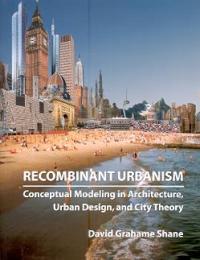 Recombinant urbanism Conceptual Modeling in Architecture, Urban Design, and City Theory