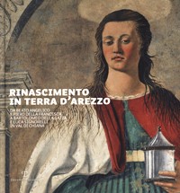 Rinascimento in terra d'Arezzo. Da Beato Angelico e Piero della Francesca a Bartolomeo della Gatta e Luca Signorelli in Val di Chiana