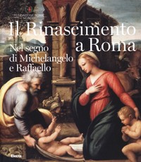 Rinascimento a Roma. Nel segno di Michelangelo e Raffaello. (Il)