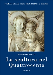 Scultura nel Quattrocento. Storia delle arti figurative a Faenza. (La)