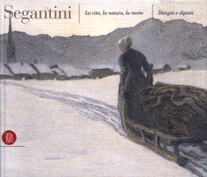 Segantini - Segantini. La vita, la natura, la morte. Disegni e dipinti
