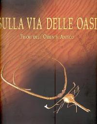 Sulla via delle oasi, tesori dell' oriente antico