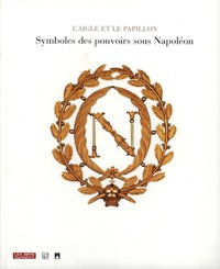 Aigle et le papillon. Symboles de pouvoirs sous Napoleon 1800-1815 (L')