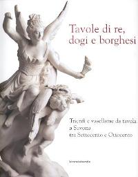 Tavole di re, dogi e borghesi. Trionfi e vasellame da tavola a Savona tra Settecento e Ottocento