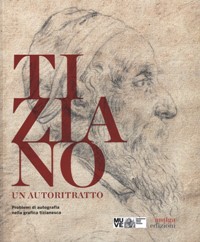 Tiziano un autoritratto. Problemi di autografia nella grafica tizianesca