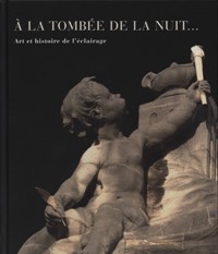 A la tombée de la nuit. Art et histoire de l'éclairage.